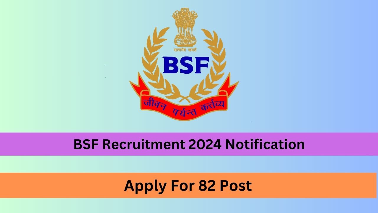 BSF Recruitment 2024 Notification Out for 82 Post, Here is Official